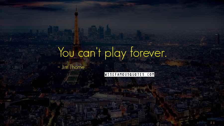 Jim Thome Quotes: You can't play forever.