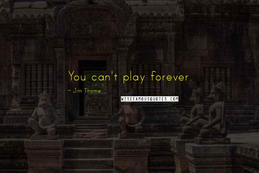 Jim Thome Quotes: You can't play forever.