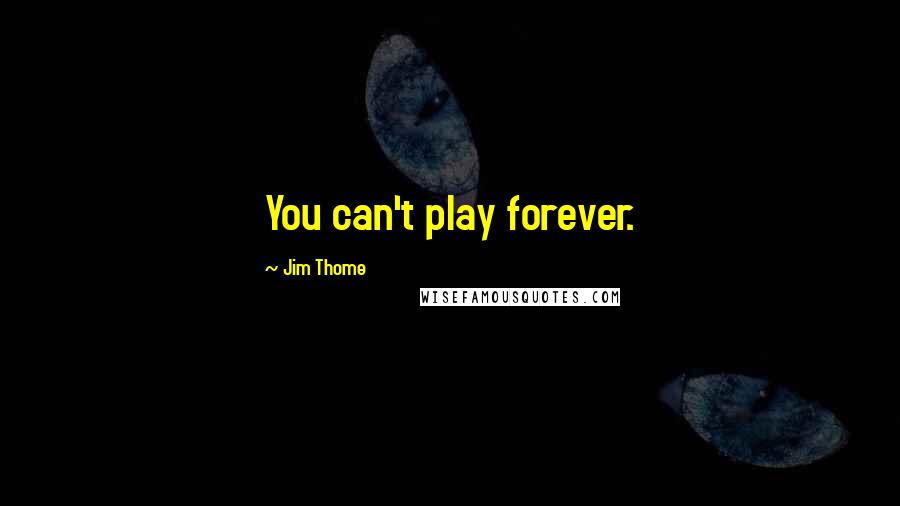 Jim Thome Quotes: You can't play forever.