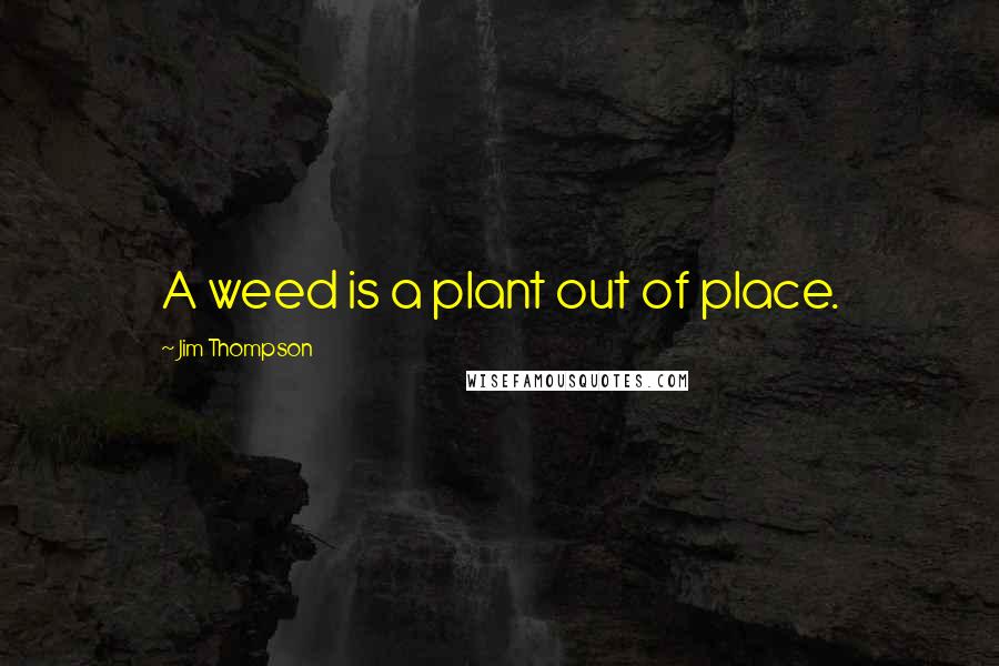 Jim Thompson Quotes: A weed is a plant out of place.