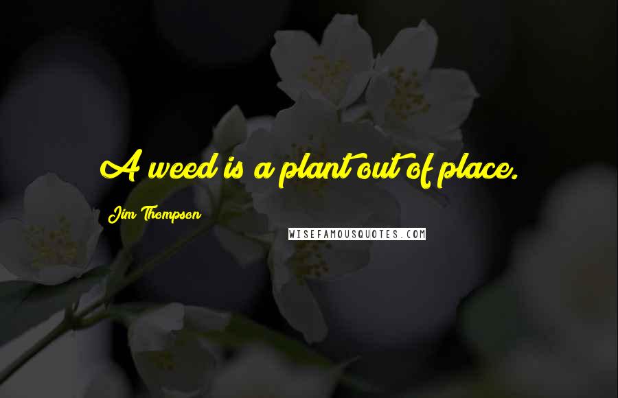 Jim Thompson Quotes: A weed is a plant out of place.