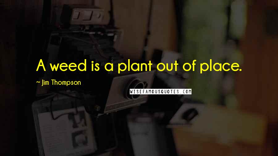 Jim Thompson Quotes: A weed is a plant out of place.