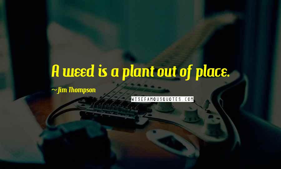 Jim Thompson Quotes: A weed is a plant out of place.