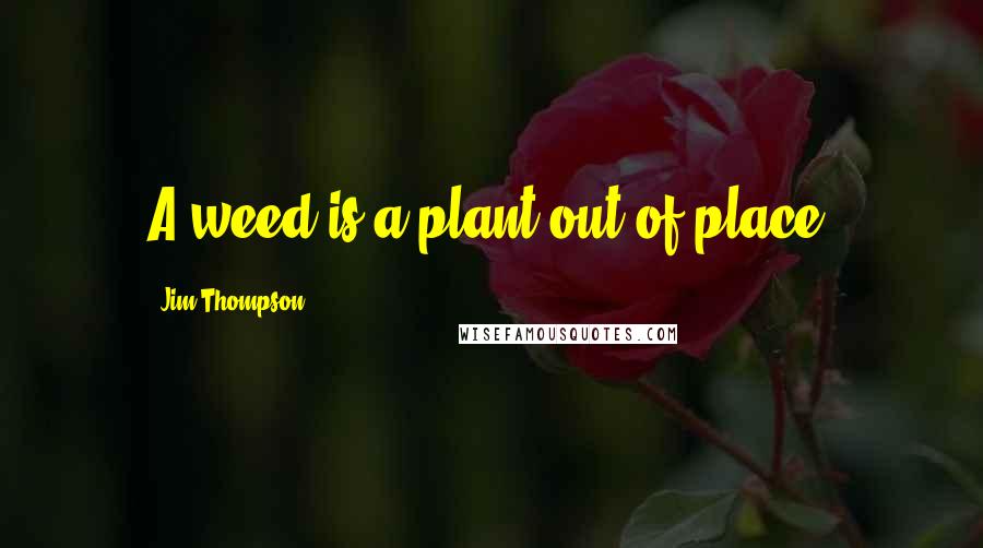 Jim Thompson Quotes: A weed is a plant out of place.