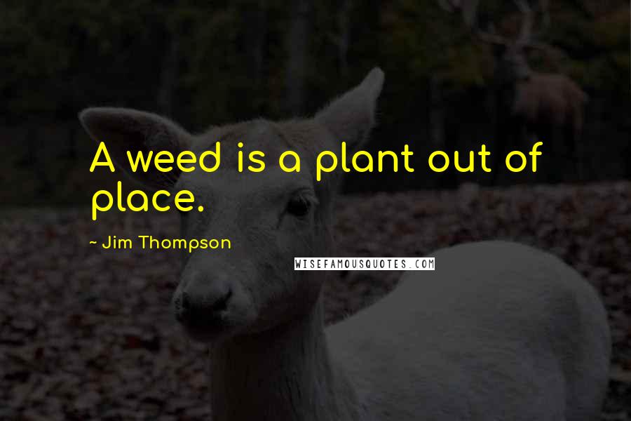 Jim Thompson Quotes: A weed is a plant out of place.