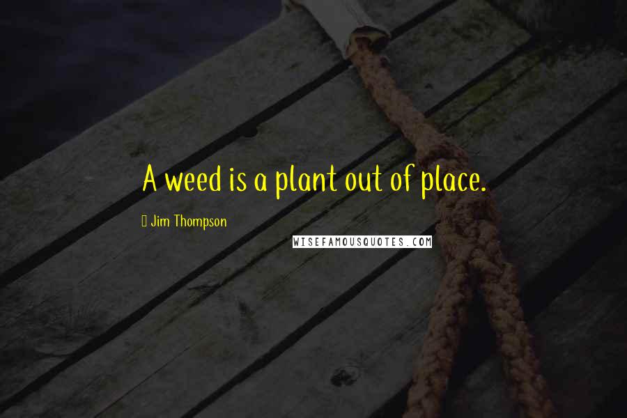 Jim Thompson Quotes: A weed is a plant out of place.