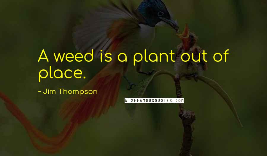 Jim Thompson Quotes: A weed is a plant out of place.