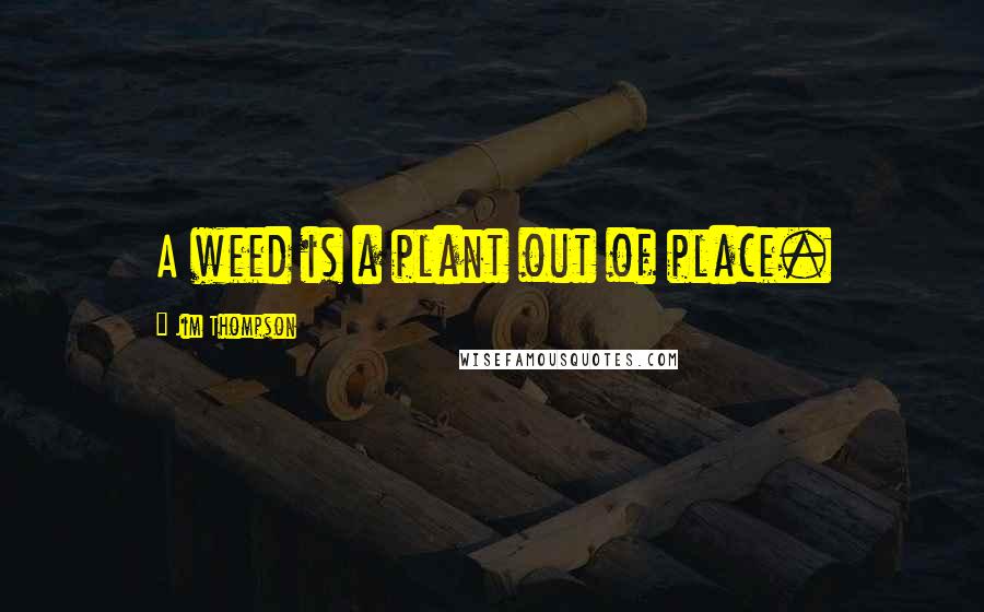 Jim Thompson Quotes: A weed is a plant out of place.