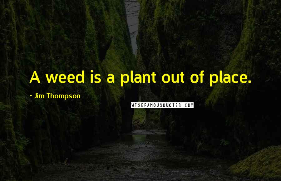 Jim Thompson Quotes: A weed is a plant out of place.