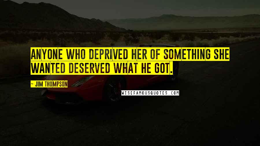 Jim Thompson Quotes: Anyone who deprived her of something she wanted deserved what he got.