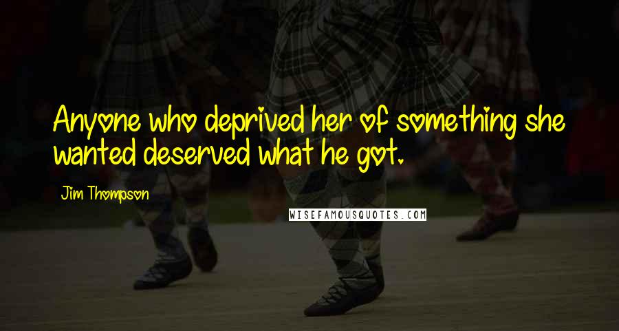 Jim Thompson Quotes: Anyone who deprived her of something she wanted deserved what he got.