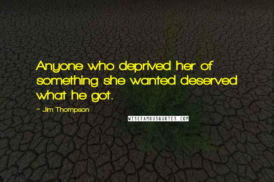 Jim Thompson Quotes: Anyone who deprived her of something she wanted deserved what he got.