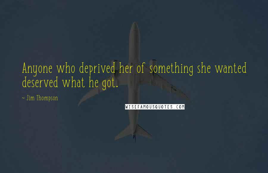 Jim Thompson Quotes: Anyone who deprived her of something she wanted deserved what he got.