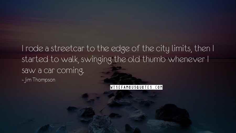 Jim Thompson Quotes: I rode a streetcar to the edge of the city limits, then I started to walk, swinging the old thumb whenever I saw a car coming.