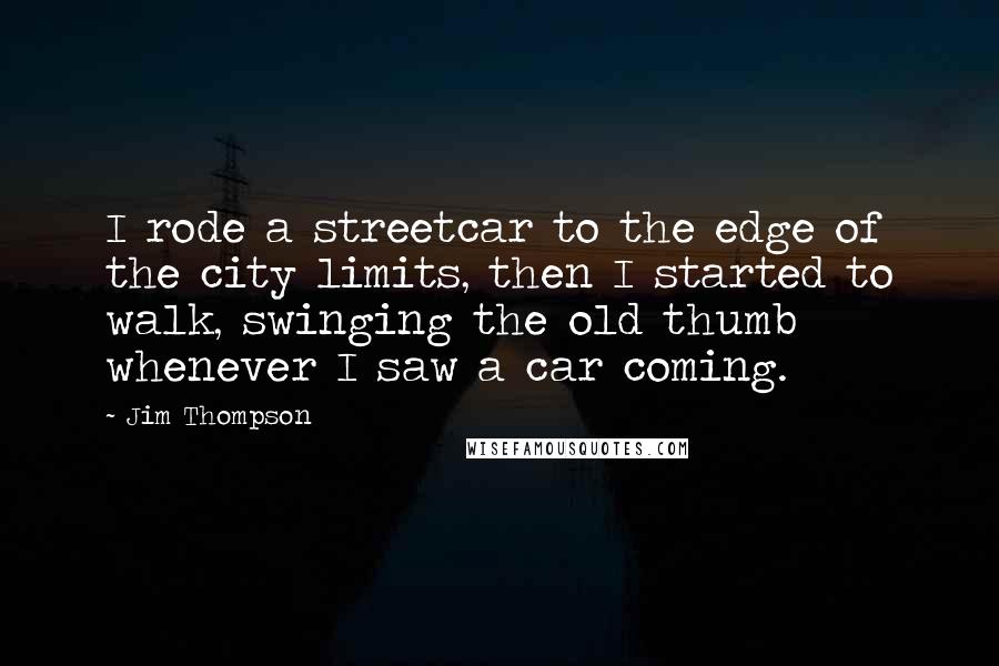 Jim Thompson Quotes: I rode a streetcar to the edge of the city limits, then I started to walk, swinging the old thumb whenever I saw a car coming.