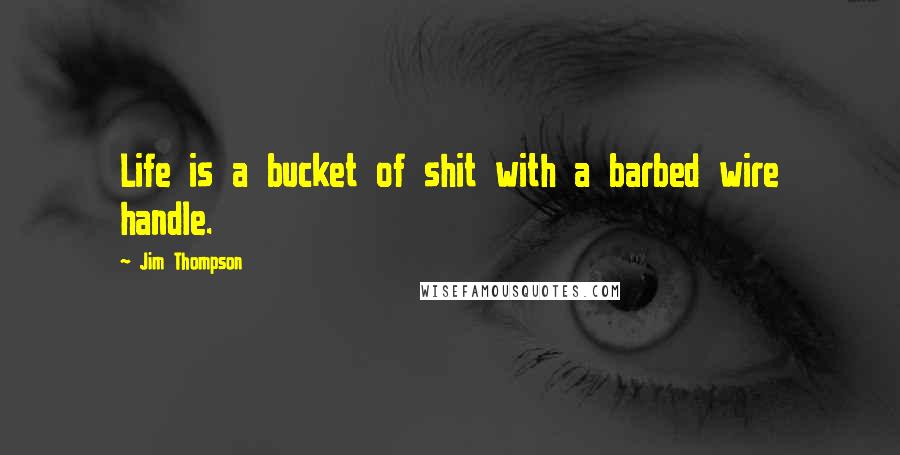 Jim Thompson Quotes: Life is a bucket of shit with a barbed wire handle.