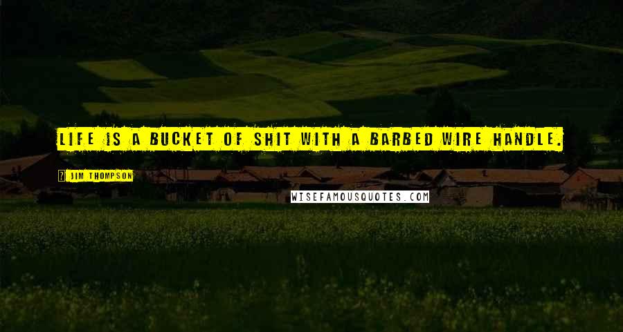 Jim Thompson Quotes: Life is a bucket of shit with a barbed wire handle.