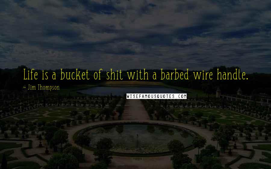 Jim Thompson Quotes: Life is a bucket of shit with a barbed wire handle.