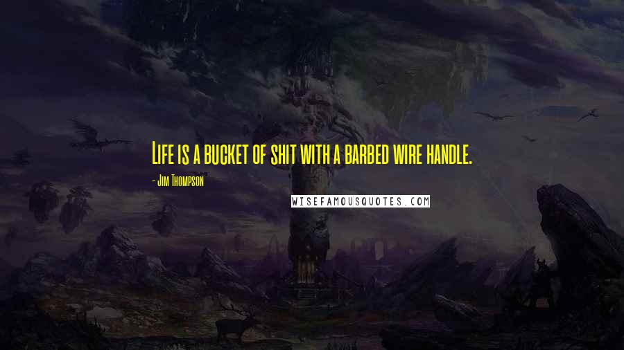 Jim Thompson Quotes: Life is a bucket of shit with a barbed wire handle.