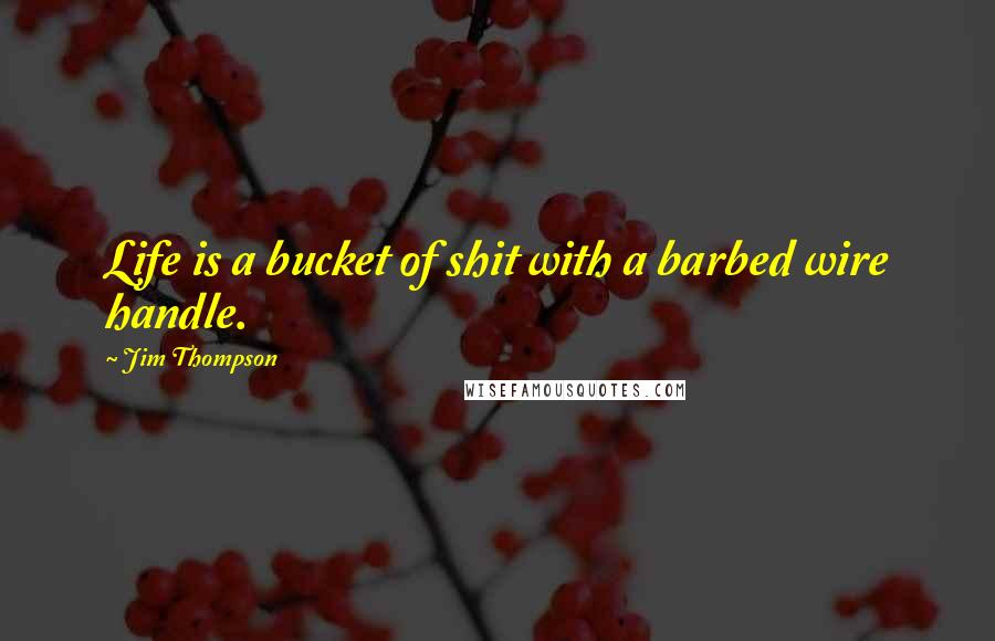 Jim Thompson Quotes: Life is a bucket of shit with a barbed wire handle.