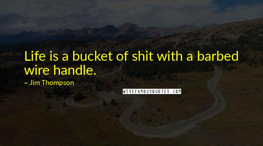 Jim Thompson Quotes: Life is a bucket of shit with a barbed wire handle.