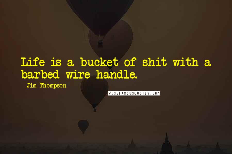 Jim Thompson Quotes: Life is a bucket of shit with a barbed wire handle.