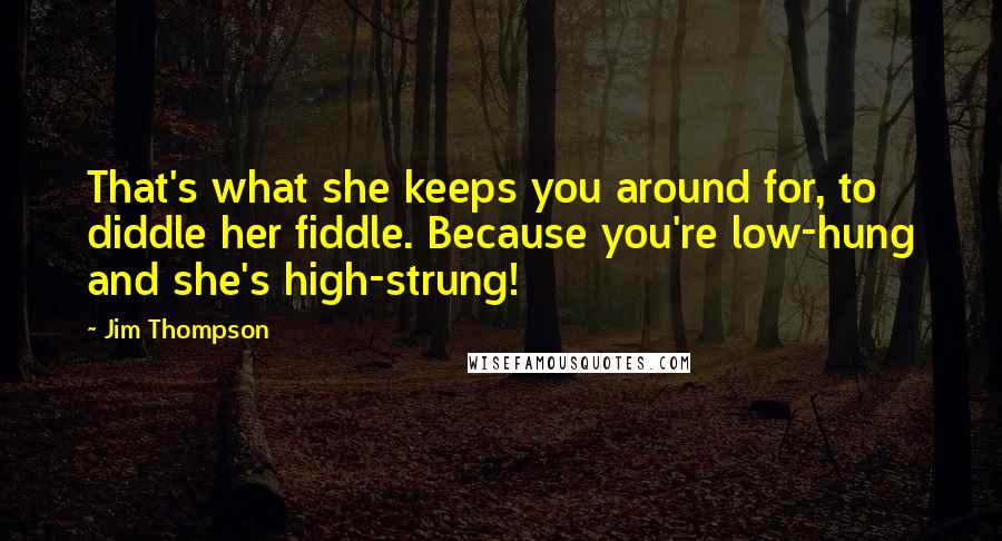 Jim Thompson Quotes: That's what she keeps you around for, to diddle her fiddle. Because you're low-hung and she's high-strung!