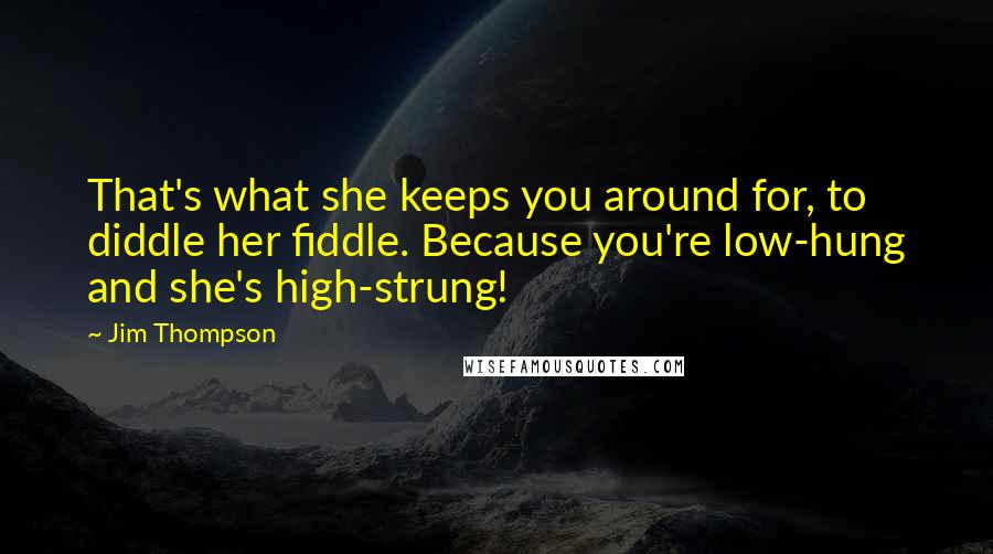 Jim Thompson Quotes: That's what she keeps you around for, to diddle her fiddle. Because you're low-hung and she's high-strung!