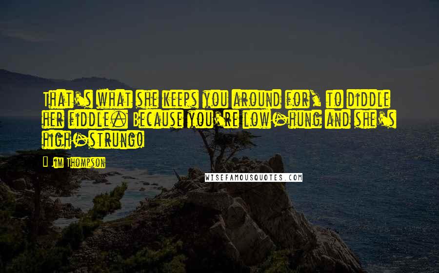 Jim Thompson Quotes: That's what she keeps you around for, to diddle her fiddle. Because you're low-hung and she's high-strung!