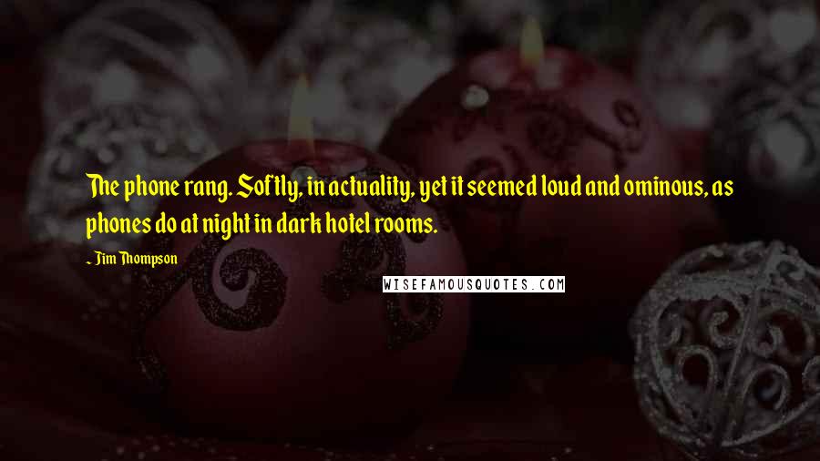 Jim Thompson Quotes: The phone rang. Softly, in actuality, yet it seemed loud and ominous, as phones do at night in dark hotel rooms.