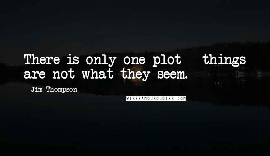 Jim Thompson Quotes: There is only one plot - things are not what they seem.