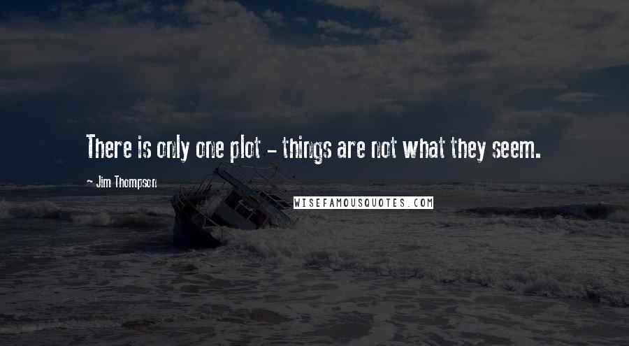 Jim Thompson Quotes: There is only one plot - things are not what they seem.