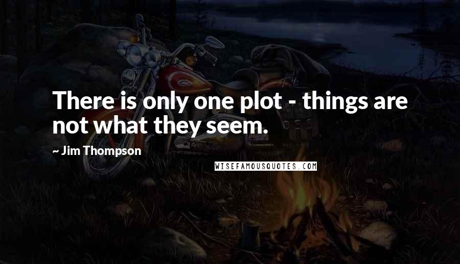Jim Thompson Quotes: There is only one plot - things are not what they seem.
