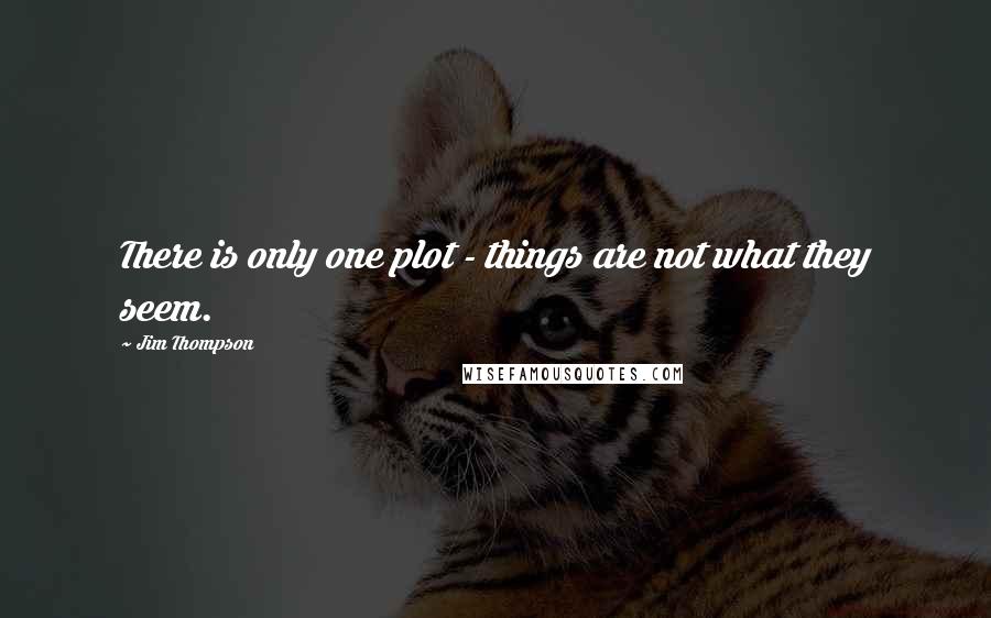 Jim Thompson Quotes: There is only one plot - things are not what they seem.