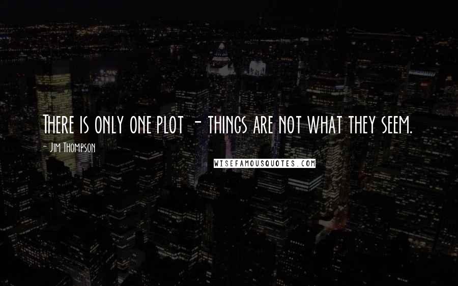 Jim Thompson Quotes: There is only one plot - things are not what they seem.