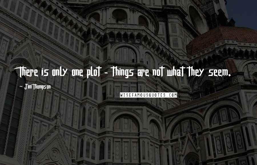 Jim Thompson Quotes: There is only one plot - things are not what they seem.