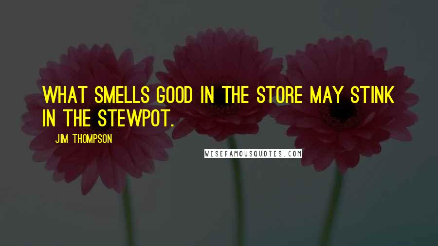 Jim Thompson Quotes: What smells good in the store may stink in the stewpot.