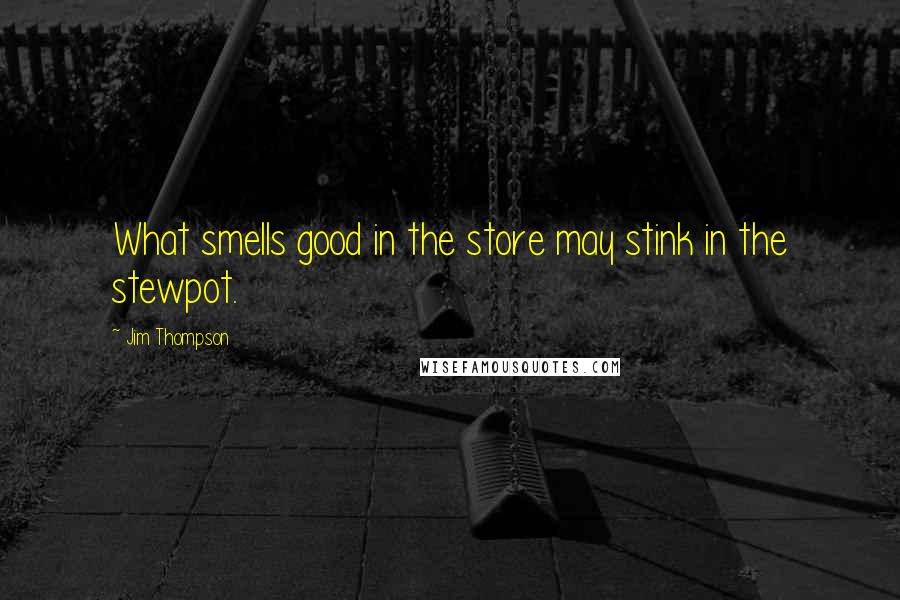 Jim Thompson Quotes: What smells good in the store may stink in the stewpot.