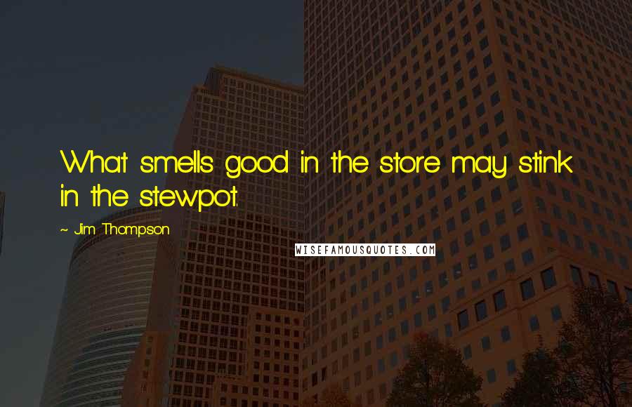 Jim Thompson Quotes: What smells good in the store may stink in the stewpot.