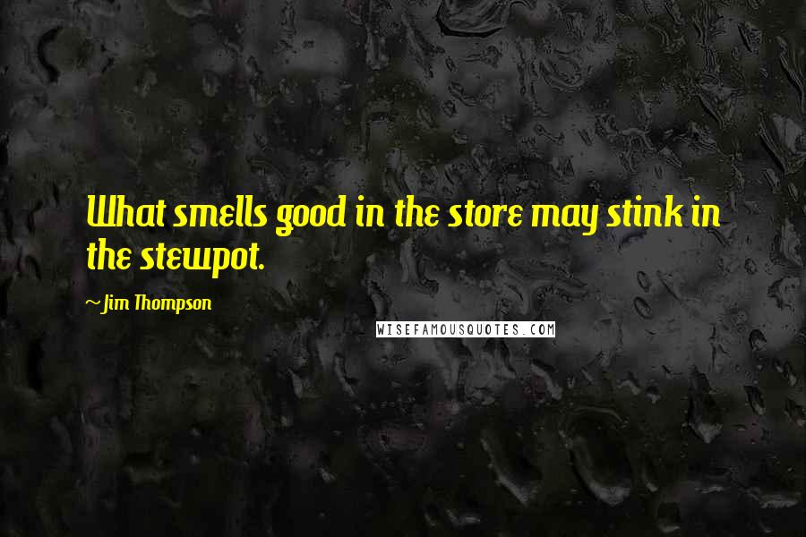 Jim Thompson Quotes: What smells good in the store may stink in the stewpot.