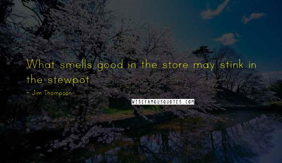 Jim Thompson Quotes: What smells good in the store may stink in the stewpot.