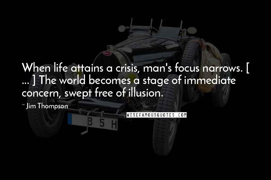 Jim Thompson Quotes: When life attains a crisis, man's focus narrows. [ ... ] The world becomes a stage of immediate concern, swept free of illusion.