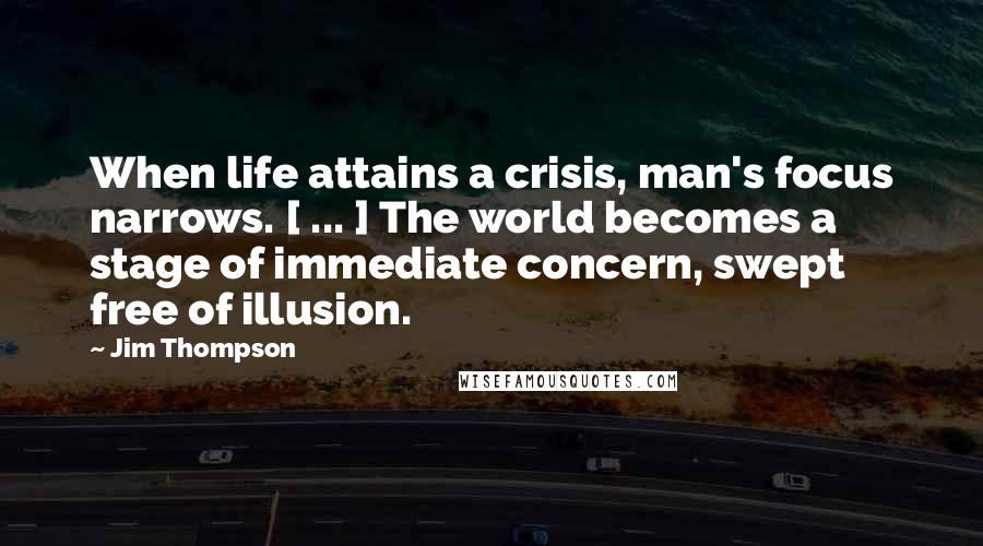 Jim Thompson Quotes: When life attains a crisis, man's focus narrows. [ ... ] The world becomes a stage of immediate concern, swept free of illusion.