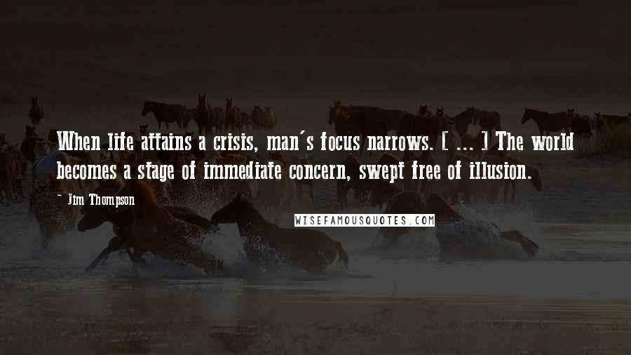 Jim Thompson Quotes: When life attains a crisis, man's focus narrows. [ ... ] The world becomes a stage of immediate concern, swept free of illusion.