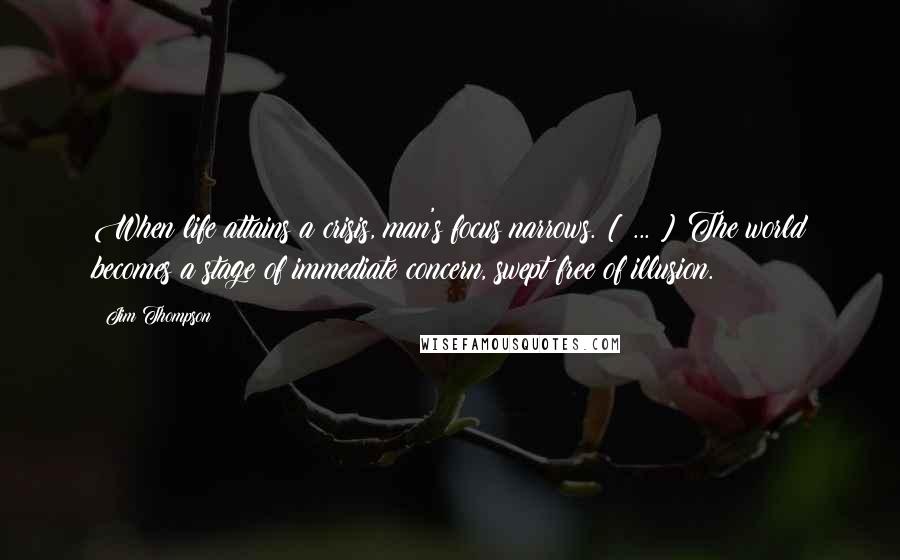 Jim Thompson Quotes: When life attains a crisis, man's focus narrows. [ ... ] The world becomes a stage of immediate concern, swept free of illusion.