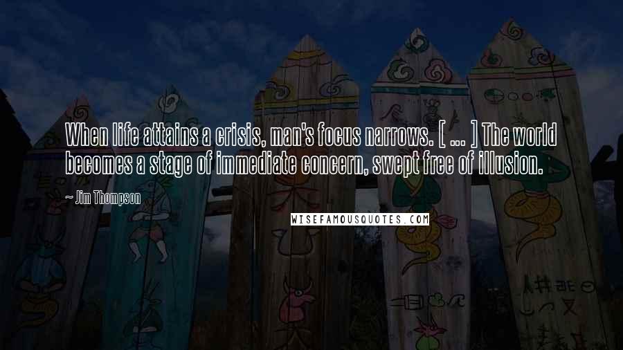 Jim Thompson Quotes: When life attains a crisis, man's focus narrows. [ ... ] The world becomes a stage of immediate concern, swept free of illusion.