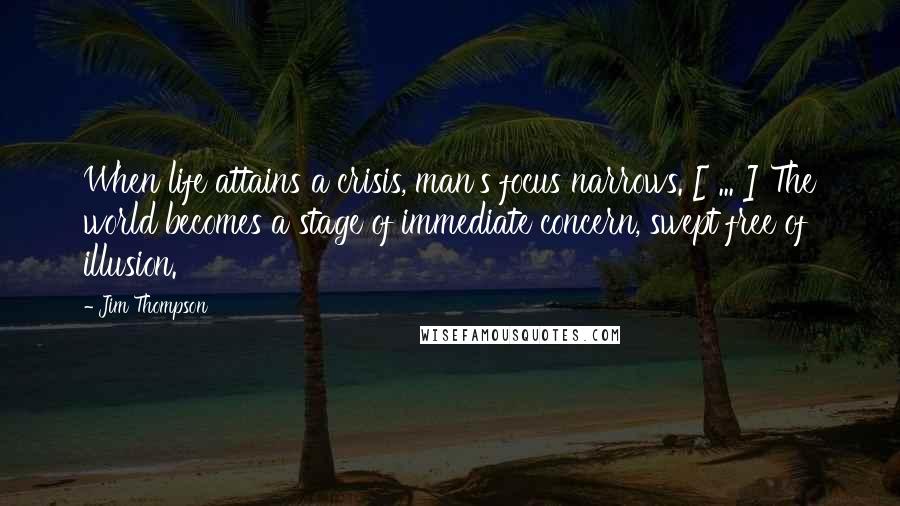 Jim Thompson Quotes: When life attains a crisis, man's focus narrows. [ ... ] The world becomes a stage of immediate concern, swept free of illusion.