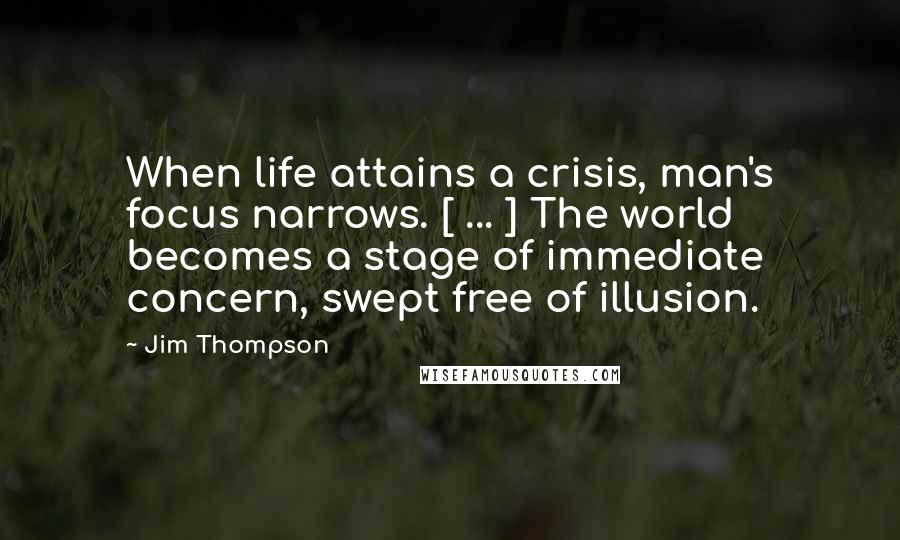 Jim Thompson Quotes: When life attains a crisis, man's focus narrows. [ ... ] The world becomes a stage of immediate concern, swept free of illusion.