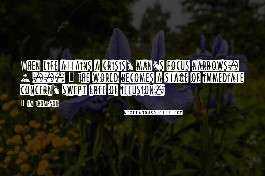 Jim Thompson Quotes: When life attains a crisis, man's focus narrows. [ ... ] The world becomes a stage of immediate concern, swept free of illusion.