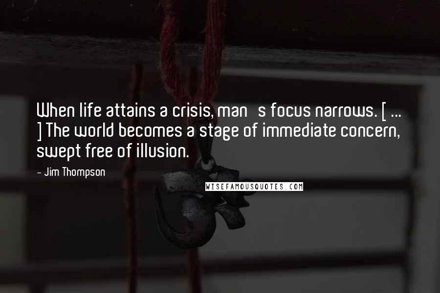 Jim Thompson Quotes: When life attains a crisis, man's focus narrows. [ ... ] The world becomes a stage of immediate concern, swept free of illusion.